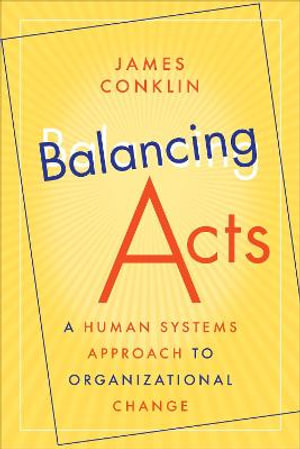 Balancing Acts : A Human Systems Approach to Organizational Change - James Conklin