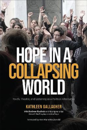 Hope in a Collapsing World : Youth, Theatre, and Listening as a Political Alternative - Kathleen Gallagher