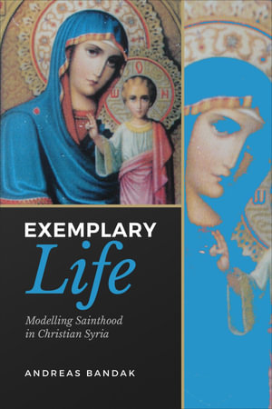 Exemplary Life : Modelling Sainthood in Christian Syria - Andreas Bandak