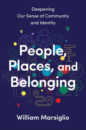 People, Places, and Belonging : Deepening Our Sense of Community and Identity - William Marsiglio