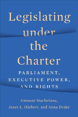 Legislating under the Charter : Parliament, Executive Power, and Rights - Emmett Macfarlane