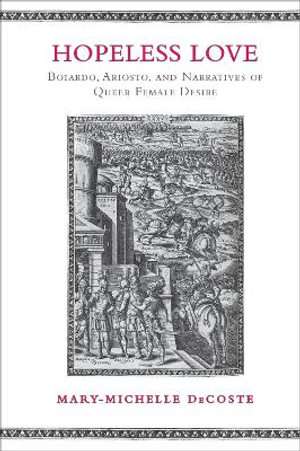 Hopeless Love : Boiardo, Ariosto, and Narratives of Queer Female Desire - Mary-Michelle DeCoste