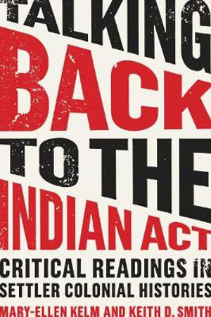 Talking Back to the Indian Act : Critical Readings in Settler Colonial Histories - Mary-Ellen Kelm