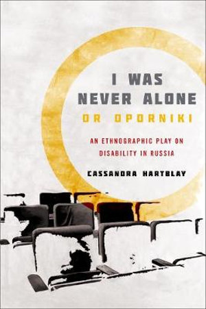 I Was Never Alone or Oporniki : An Ethnographic Play on Disability in Russia - Cassandra Hartblay