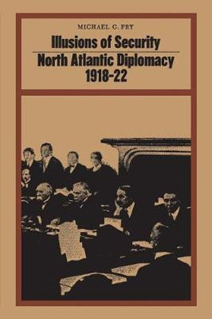 Illusions of Security : North Atlantic Diplomacy 1918-22 - Michael Fry