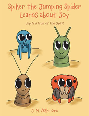 Spiker the Jumping Spider Learns About Joy : Joy Is a Fruit of the Spirit - J. M. Ashmore