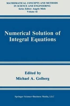 Numerical Solution of Integral Equations : Mathematical Concepts and Methods in Science and Engineering - Michael A. Golberg