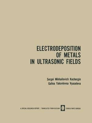 Electrodeposition of Metals in Ultrasonic Fields - Sergei M. Kochergin