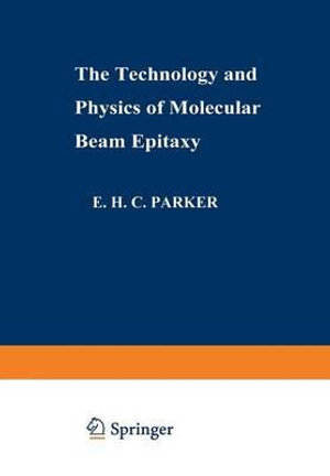 The Technology and Physics of Molecular Beam Epitaxy - E. H. C. Parker