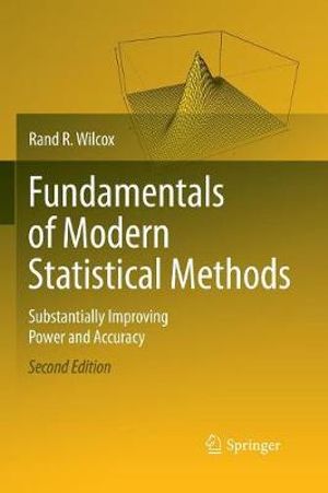 Fundamentals of Modern Statistical Methods : Substantially Improving Power and Accuracy - Rand R. Wilcox