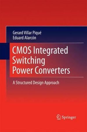 CMOS Integrated Switching Power Converters : A Structured Design Approach - Gerard Villar Piqué