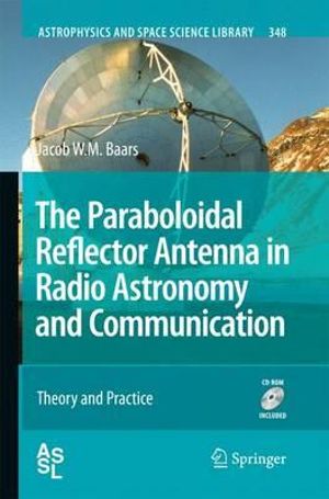 The Paraboloidal Reflector Antenna in Radio Astronomy and Communication : Theory and Practice - Jacob W. M. Baars