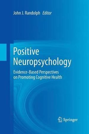 Positive Neuropsychology : Evidence-Based Perspectives on Promoting Cognitive Health - John J. Randolph