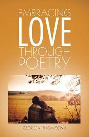 Embracing Love Through Poetry - George K. Thompson II