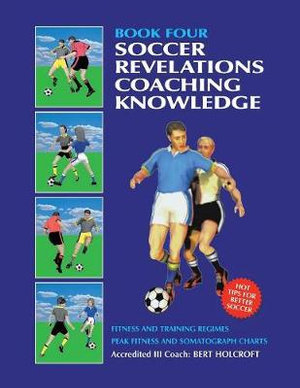 Book 4 : Soccer Revelations Coaching Knowledge: Academy of Coaching Soccer Skills and Fitness Drills - Bert Holcroft