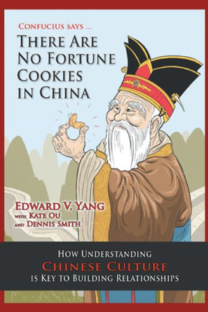 Confucius Says ... There Are No Fortune Cookies in China : How Understanding Chinese Culture Is Key to Building Relationships - Edward V. Yang