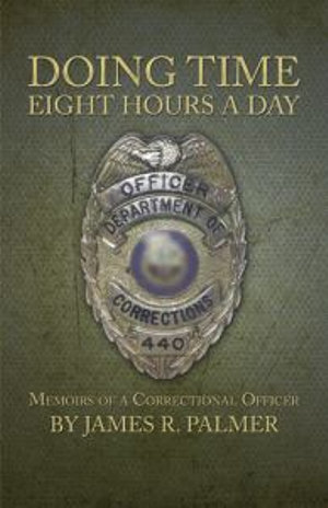 Doing Time Eight Hours a Day : Memoirs of a Correctional Officer - James R. Palmer