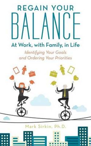 Regain Your Balance : At Work, with Family, in Life: Identifying Your Goals and Ordering Your Priorities - Mark Sirkin Ph.D.