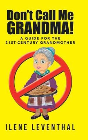 Don't Call Me Grandma! : A Guide for the 21st-Century Grandmother - Ilene Leventhal