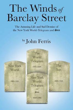 The Winds of Barclay Street : The Amusing Life and Sad Demise of the New York World-Telegram and Sun - John Ferris