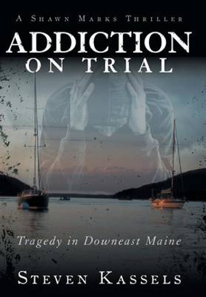 Addiction on Trial : Tragedy in Downeast Maine - Steven Kassels