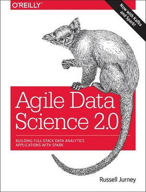 Agile Data Science 2.0 : Building Full-Stack Data Analytics Applications with Spark - Russell Jurney