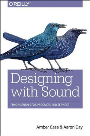 Designing with Sound : Fundamentals for Products and Services - Amber Case