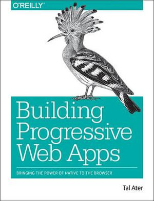 Building Progressive Web Apps : Bringing the power of native to the browser - Tal Ater