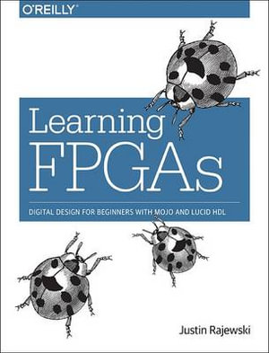 Learning FPGAs : Digital Design for Beginners with Mojo and Lucid HDL - Justin Rajewski