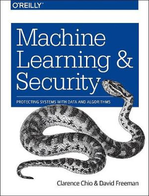 Machine Learning and Security : Protecting Systems with Data and Algorithms - Clarence Chio