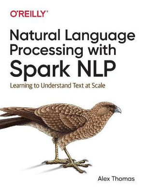 Natural Language Processing with Spark NLP : Learning to Understand Text at Scale - Alex Thomas