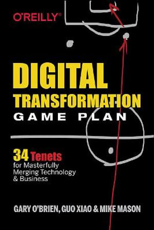 Digital Transformation Game Plan : 34 Tenets for Masterfully Merging Technology and Business - Xiao Guo