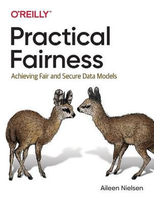 Practical Fairness : Achieving Fair and Secure Data Models - Aileen Nielsen