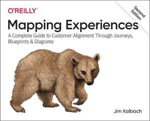 Mapping Experiences : A Complete Guide to Creating Value through Journeys, Blueprints, and Diagrams 2nd Edition - James Kalbach