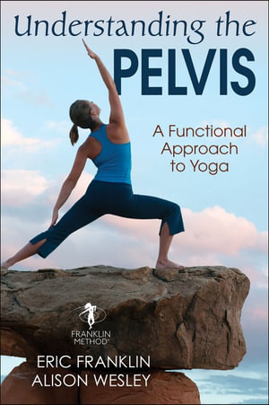 Understanding the Pelvis : A Functional Approach to Yoga - Eric Franklin