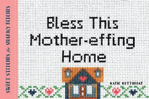 Bless This Mother-effing Home : Sweet Stitches for Snarky Bitches - Katie Kutthroat