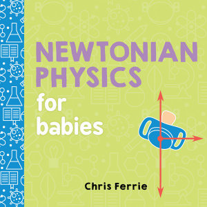 Newtonian Physics for Babies  : Baby University - Chris Ferrie