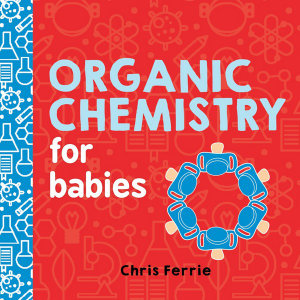 Organic Chemistry for Babies : Baby University - Chris Ferrie