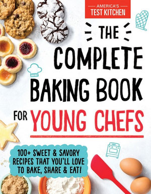 The Complete Baking Book for Young Chefs : 100+ Sweet and Savory Recipes That You'll Love to Bake, Share and Eat! - America's Test Kitchen Kids