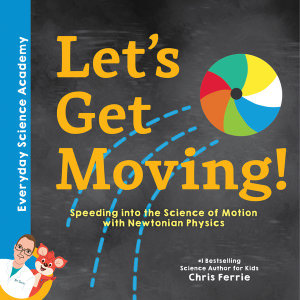 Let's Get Moving! : Speeding into the Science of Motion with Newtonian Physics - Chris Ferrie