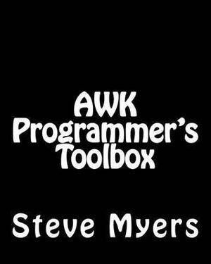 AWK Programmer's Toolbox : Advanced AWK and Unix Shell Scripting Examples and Techniques - Steve Myers