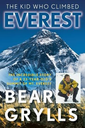 Kid Who Climbed Everest : The Incredible Story Of A 23-Year-Old's Summit Of Mt. Everest - Bear Grylls