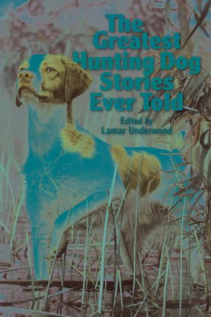 The Greatest Hunting Dog Stories Ever Told : Greatest - Lamar Underwood