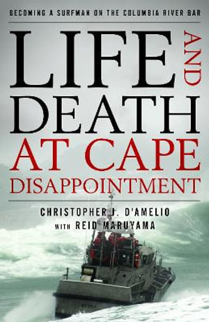 Life and Death at Cape Disappointment : Becoming a Surfman on the Columbia River Bar - Christopher J D'Amelio