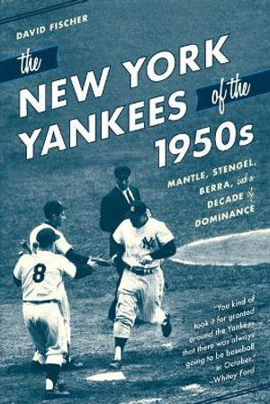 The New York Yankees of the 1950s : Mantle, Stengel, Berra, and a Decade of Dominance - David Fischer