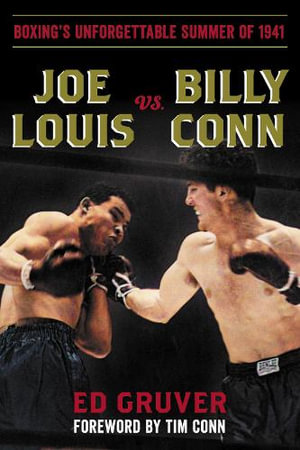 Joe Louis vs. Billy Conn : Boxing's Unforgettable Summer of 1941 - Ed Gruver