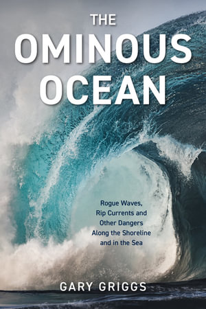 The Ominous Ocean : Rogue Waves, Rip Currents and Other Dangers Along the Shoreline and in the Sea - Gary Griggs