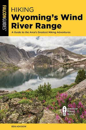 Hiking Wyoming's Wind River Range : A Guide to the Area's Greatest Hiking Adventures - Ben Adkison