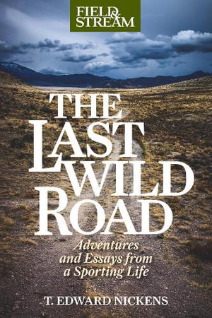 The Last Wild Road : Adventures and Essays from a Sporting Life - T. Edward Nickens