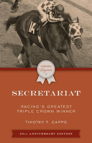 Secretariat : Racing's Greatest Triple Crown Winner - Timothy T. Capps